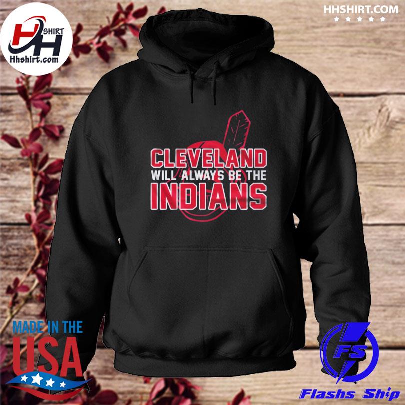 Cleveland Indian Cleveland Will Always Be The Indians shirt, hoodie, longsleeve  tee, sweater