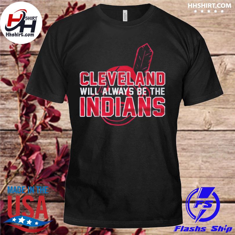 Cleveland Indian Cleveland Will Always Be The Indians shirt, hoodie, longsleeve  tee, sweater