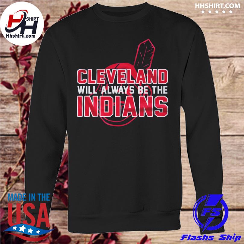 Cleveland Indian Cleveland Will Always Be The Indians shirt, hoodie,  longsleeve tee, sweater