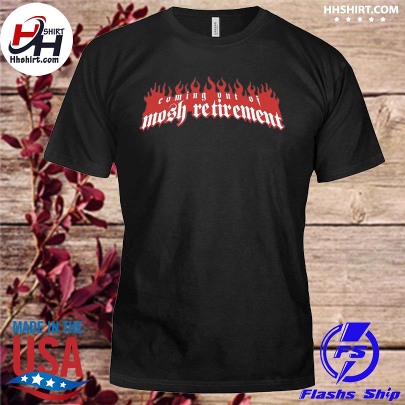 Coming out of mosh retirement shirt