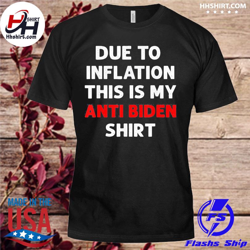 Due to inflation this is my anti biden shirt