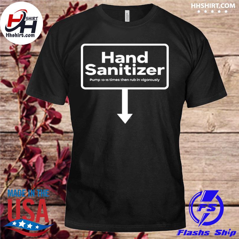 Hand sanitizer pump 10-15 times then rub in vigorously shirt