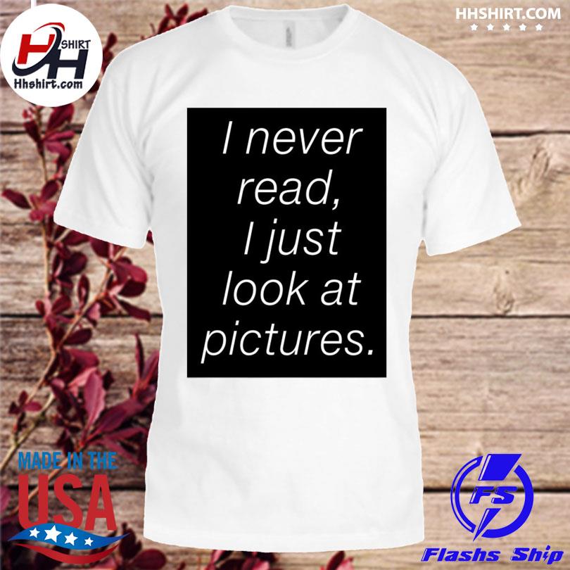 I never read I just look at pictures shirt