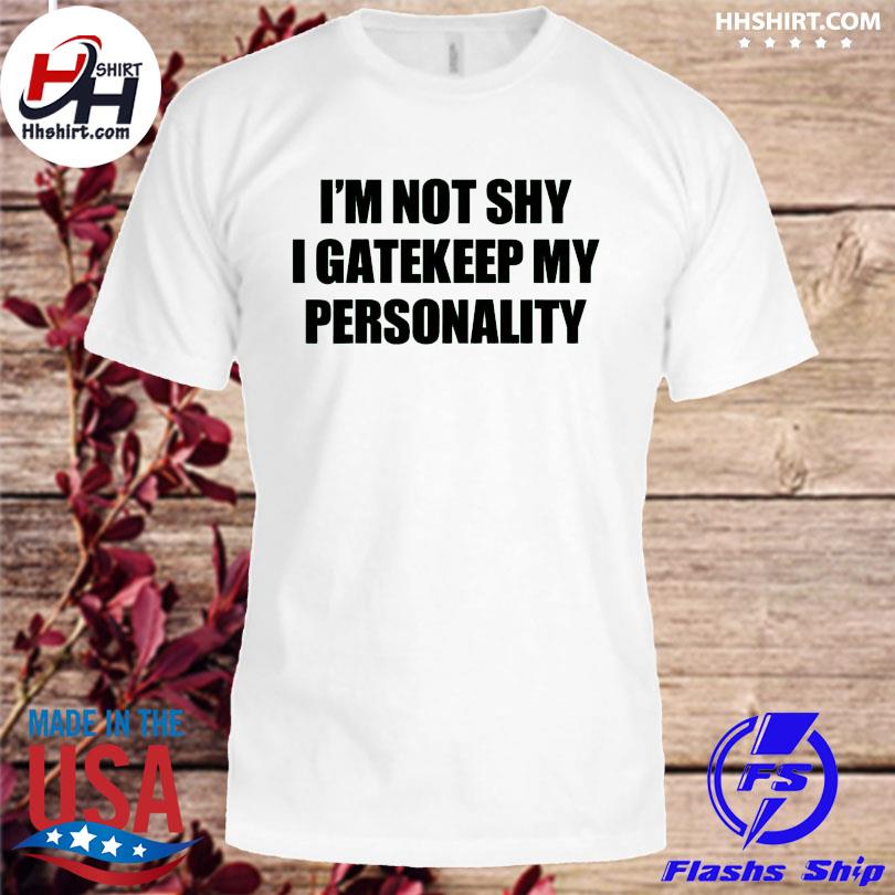 I'm not shy I gatekeep my personality shirt