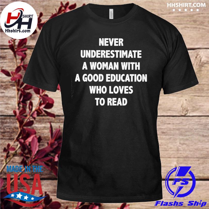 Never underestimate a woman with a good education who loves to read shirt