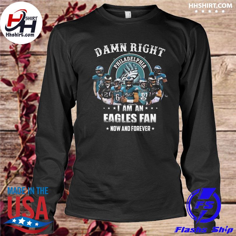 Philadelphia Eagles team Damn right I am a Eagles fan now and forever  signatures shirt, hoodie, sweater, long sleeve and tank top