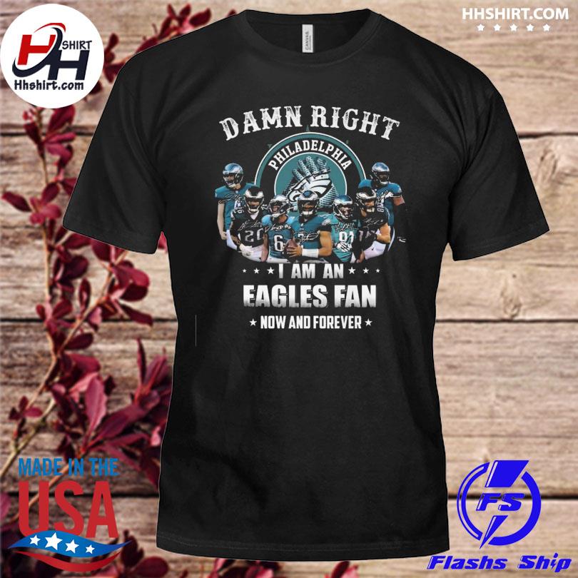 Philadelphia Eagles team Damn right I am a Eagles fan now and forever  signatures shirt, hoodie, sweater, long sleeve and tank top