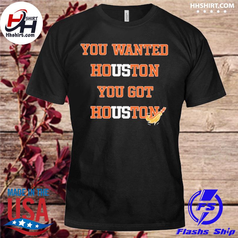 Official you wanted houston you got houston astros 2022 shirt