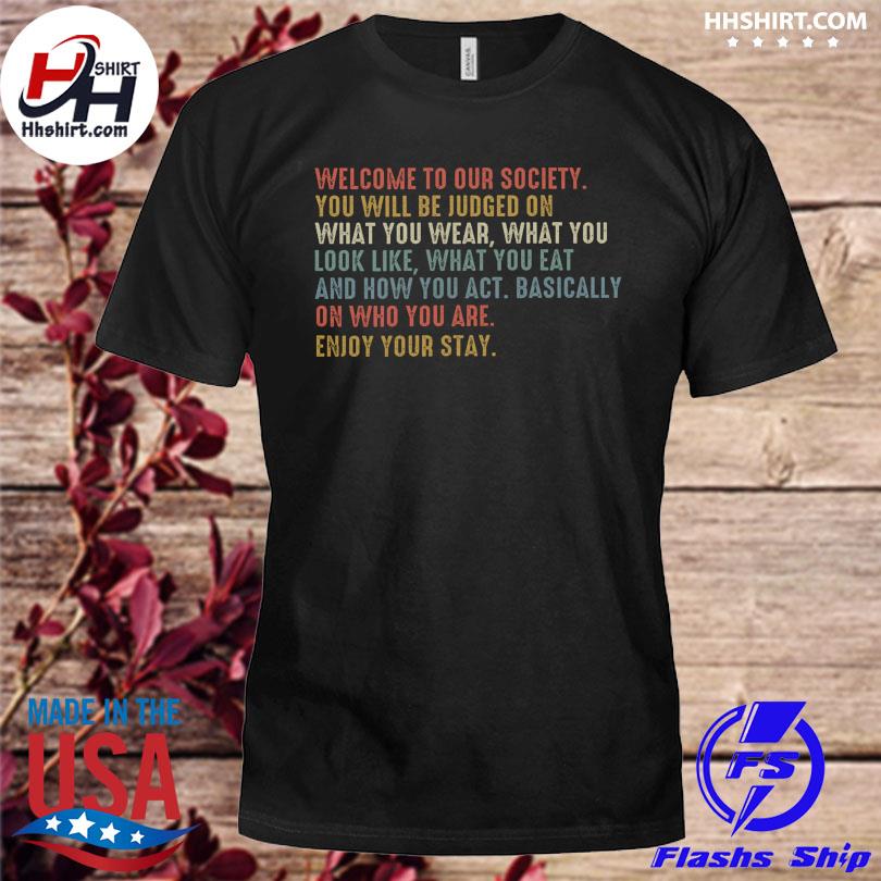 Welcome to our society you will be judged on what you wear what you look like shirt
