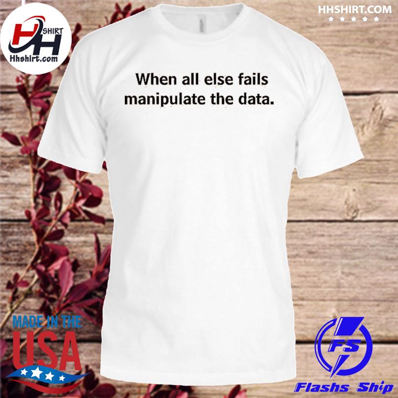 When all else fails manipulate the data shirt