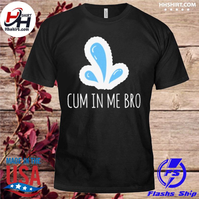 Wicked naughty cum in me bro shirt