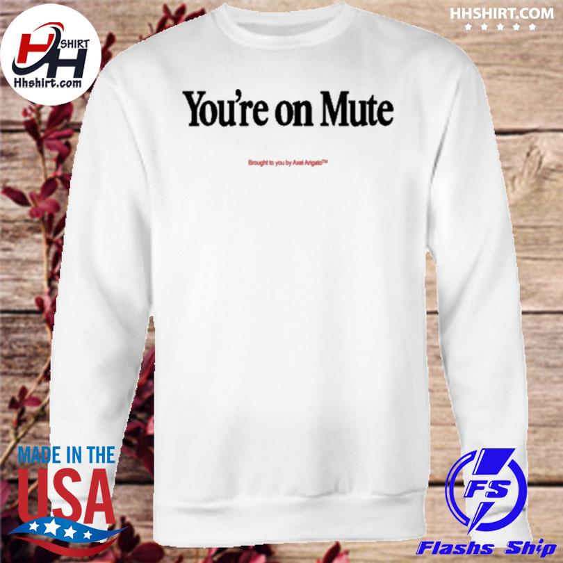 You re on mute brought to you by axel arigato shirt hoodie