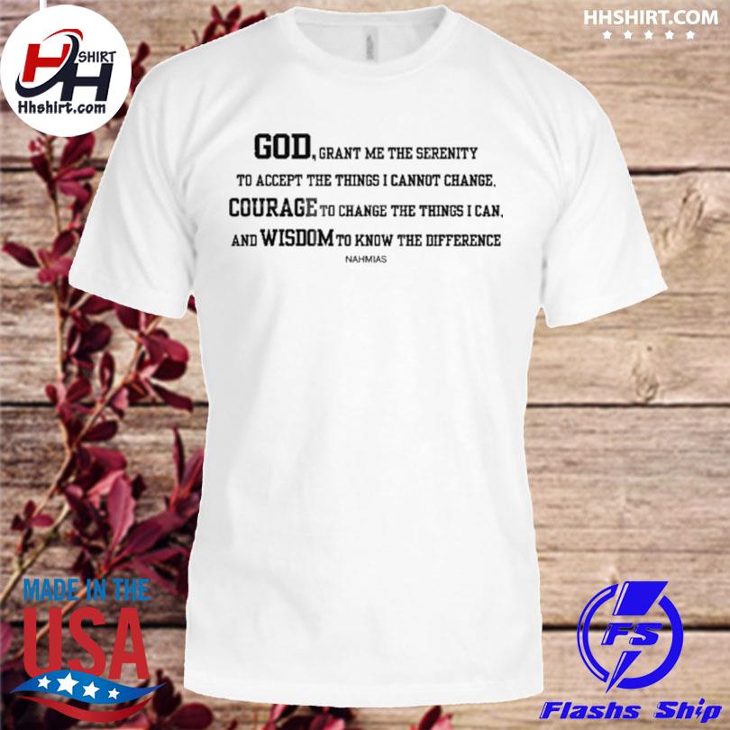 God grant me the serenity to accept the things I cannot change courage to change the things I can shirt