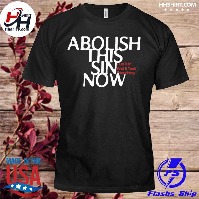 Abolish this sin now I let it ion and it took everything shirt