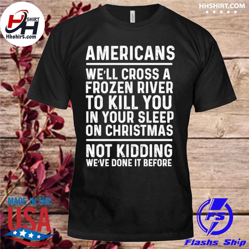 Americans we'll cross a frozen river to kill you in your sleep on Christmas not kidding we've done it before sweater