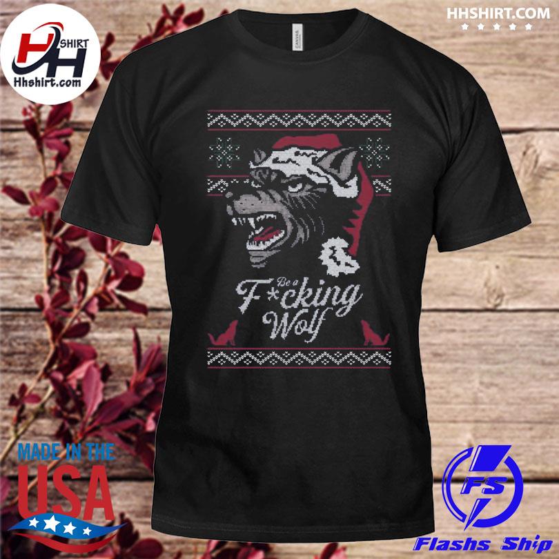 Be a fucking wolf ugly Christmas sweater