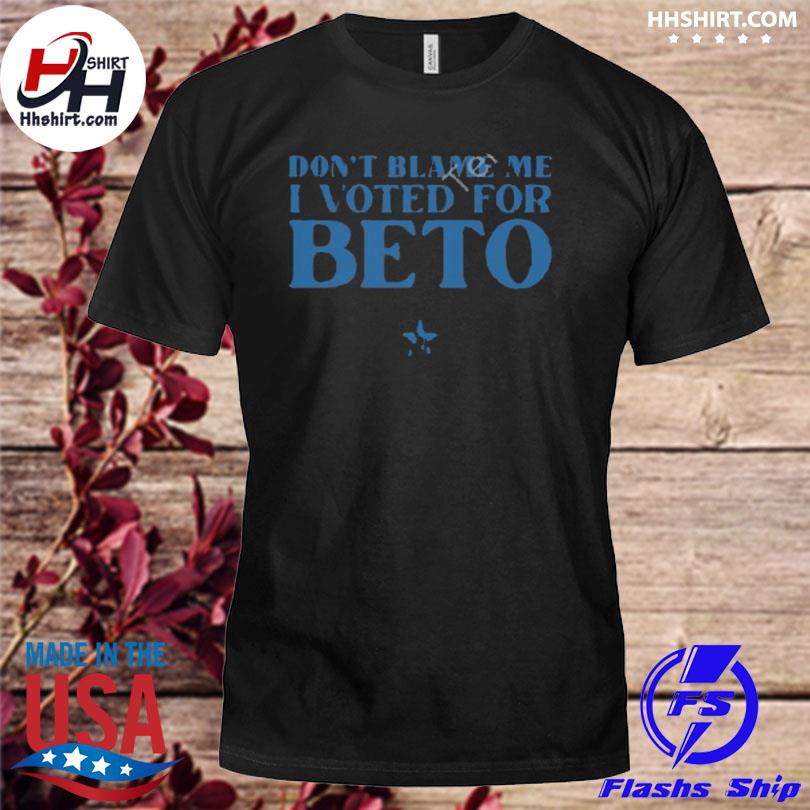 Don't blame me I voted for beto shirt