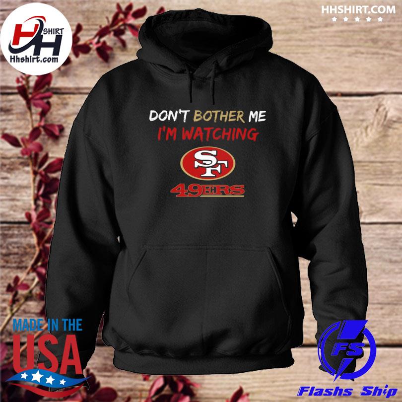 Don't bother me I'm watching san francisco 49ers shirt, hoodie