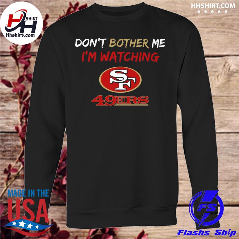 Don't bother me I'm watching san francisco 49ers shirt, hoodie, longsleeve  tee, sweater