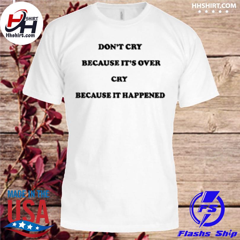 Don't cry because it's over because it happened shirt