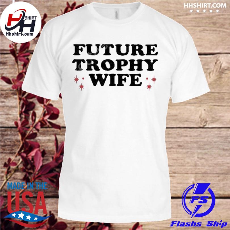 Future trophy wife shirt