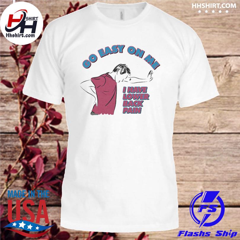 Go easy on me I have lower back pain shirt