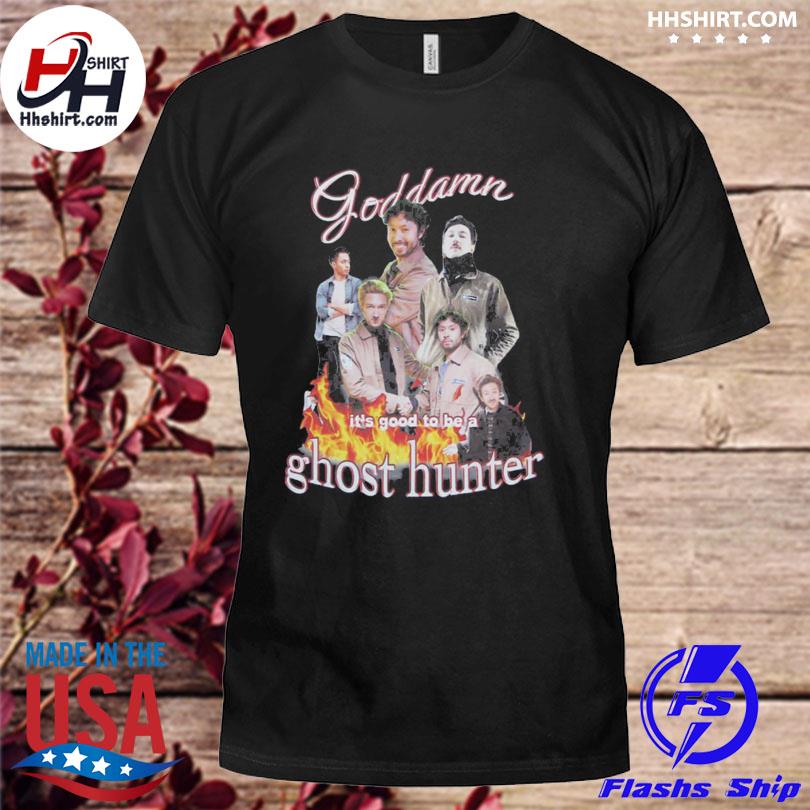 Goddamn it's good to be a ghost hunter shirt