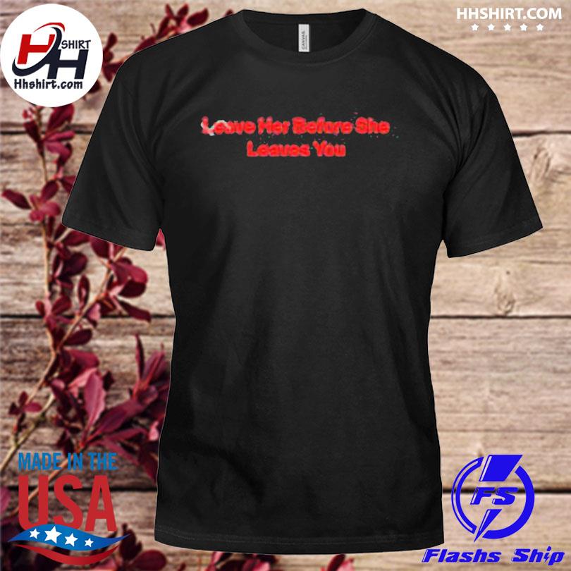 Hitman-izzy leave her before she leaves you shirt