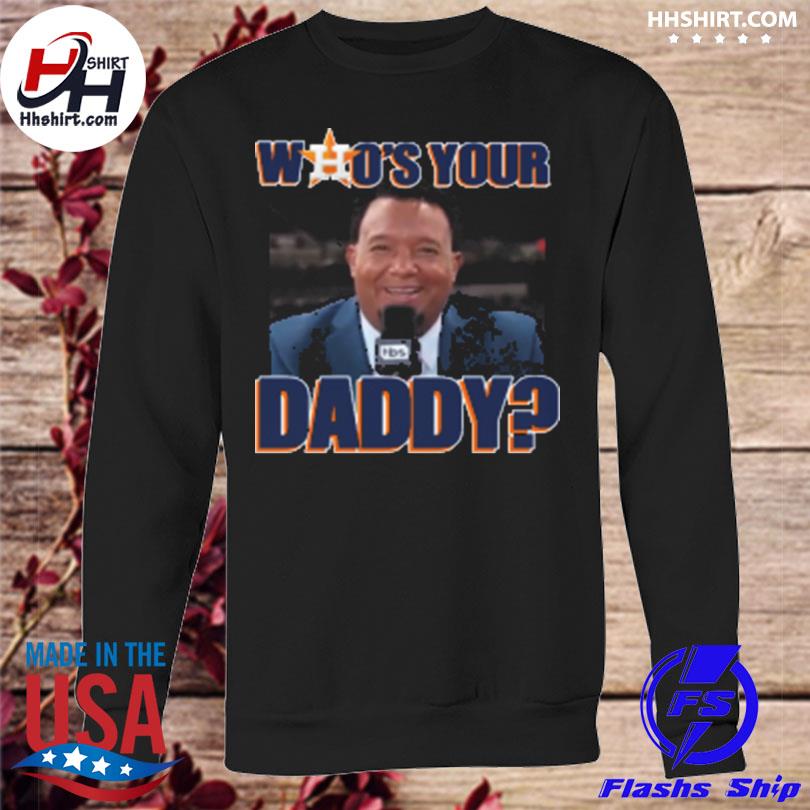 Astros Who Your Daddy shirt, hoodie, sweater, long sleeve and tank top