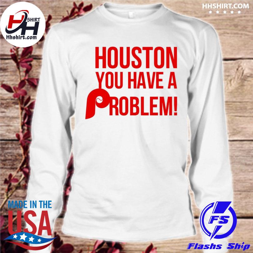 Houston you have a problem shirt, hoodie, sweater, long sleeve and