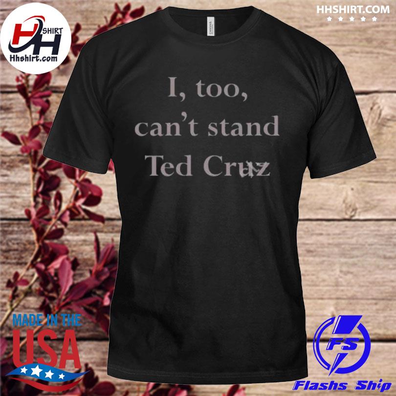 I too can't stand ted cruz shirt