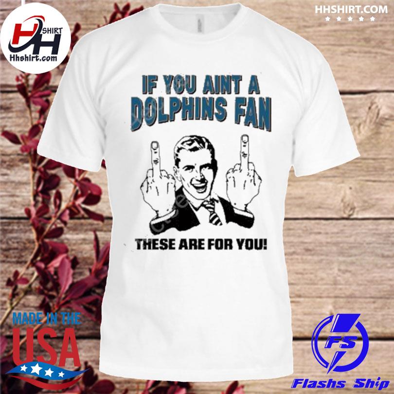 If you aint a dolphins fan these are for you shirt