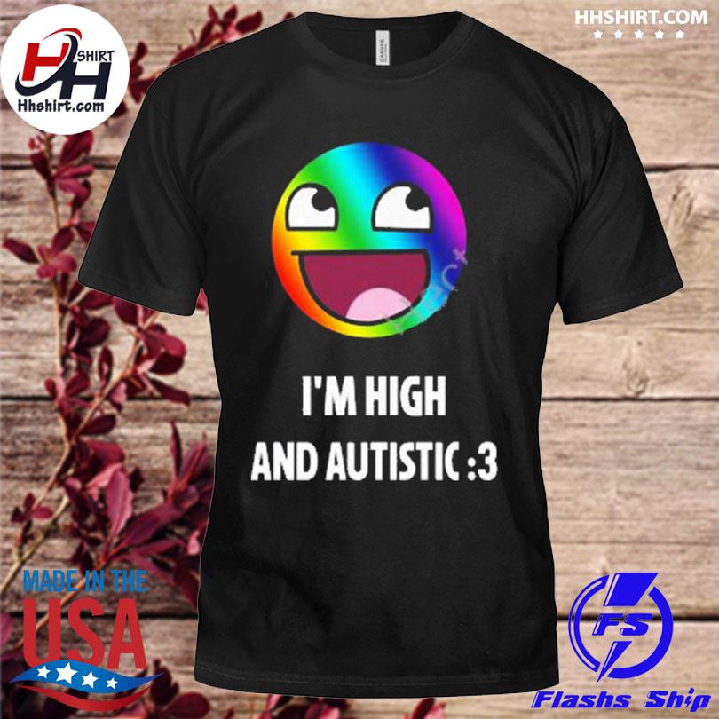 I'm high and autistic shirt