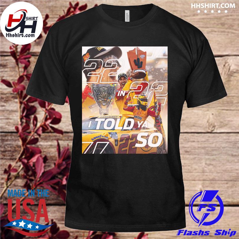 Joey logano nascar cup series 22 in 22 told you so shirt