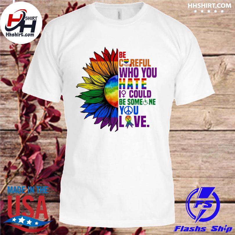 Lgbt sunflower be careful who you hate it could be some ne you love shirt