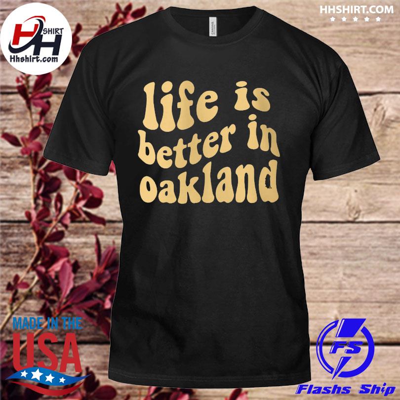Life is better in oakland shirt