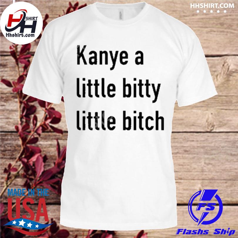 Official kanye a little bitty little bitch shirt