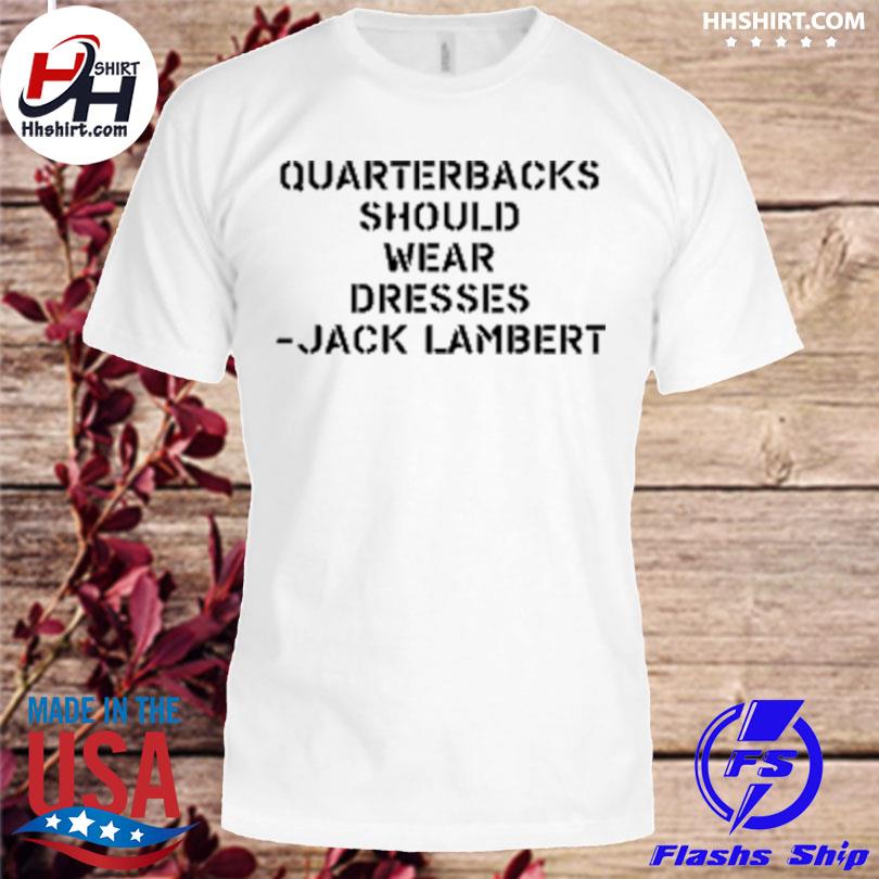 Quarterbacks should wear dresses jack lambert 2022 shirt, hoodie, sweater,  long sleeve and tank top