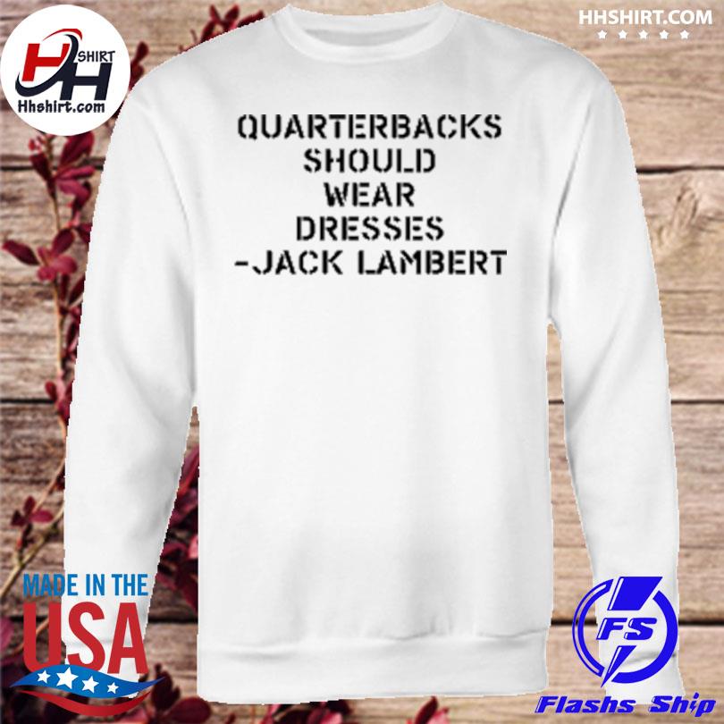 Jack Lambert quarterbacks should wear dresses shirt, hoodie, sweater, long  sleeve and tank top