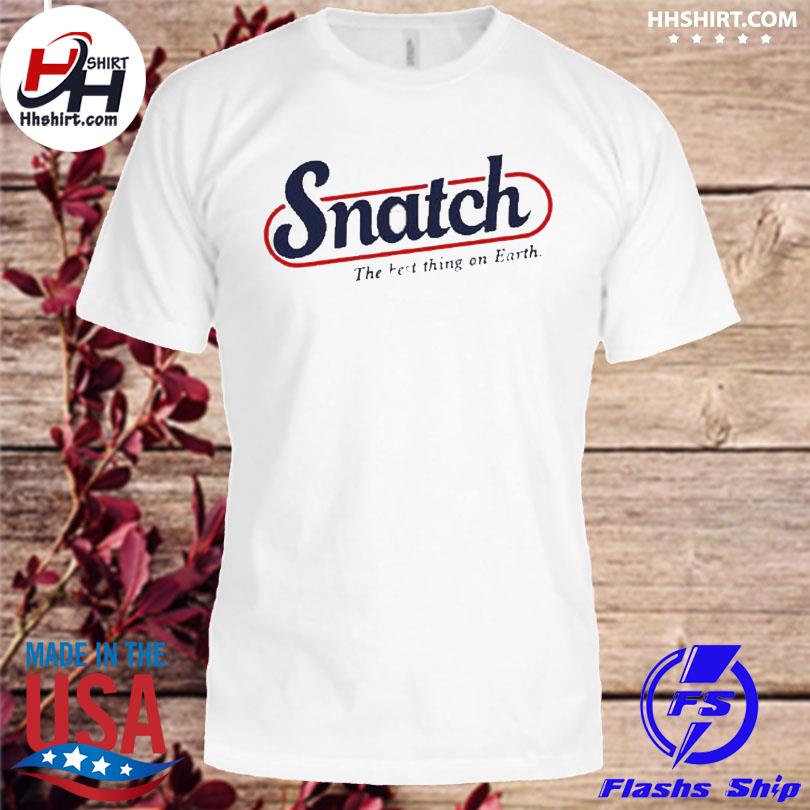 Snatch the best thing on earth shirt