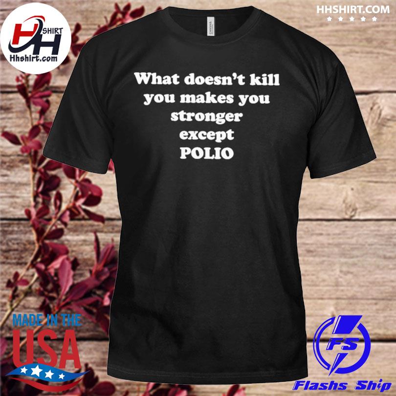What doesn't kill you makes you stronger except polio shirt