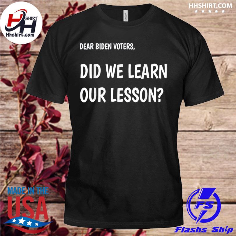 Dear biden voters did we learn our lesson shirt