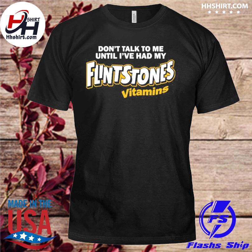 Don't talk to me until I've had my Flintstones vitamins shirt