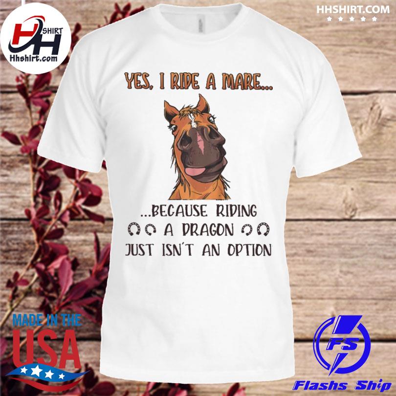 Horse yes I ride I care because riding a dragon just isn't an option shirt