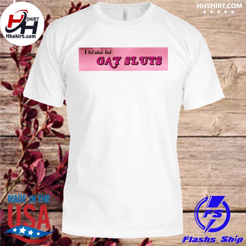 I Brake for gay sluts shirt