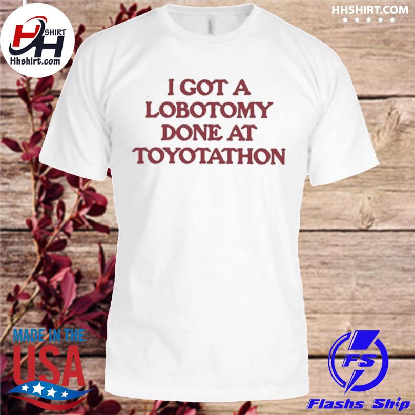I got a lobotomy done at toyotathon shirt