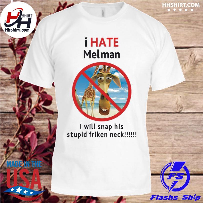 I hate melman I will snap his stupid frickin neck 2022 shirt