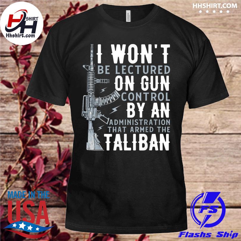 I won't be lectured on gun control by an administration 2022 shirt