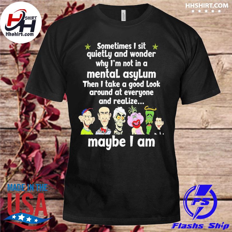 Jeff Dunham character sometimes I sit quietly and wonder why I'm not in a mental asylum shirt