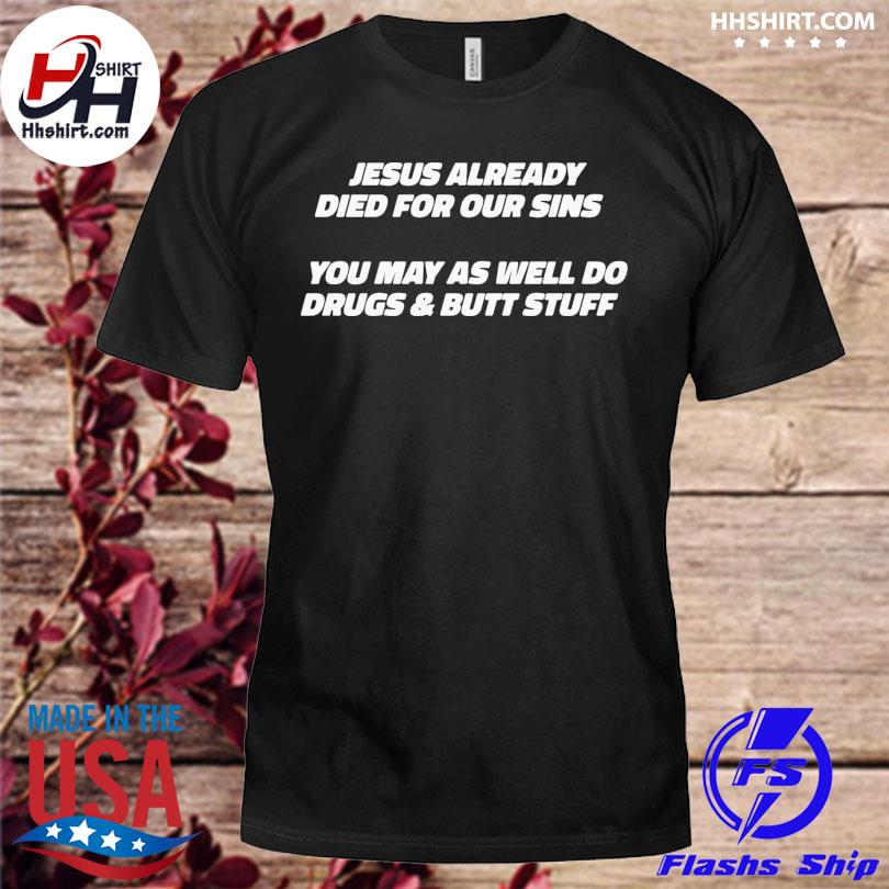 Jesus already died for our sins you may as well do drugs & utt stuff shirt